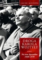 Okładka książki Droga Karola Wojtyły. Tom I. Na tron Apostołów 1920-1978 Jacek Moskwa