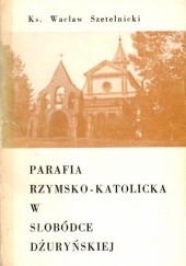 Okładka książki Parafia rzymsko-katolicka w Słobódce Dżuryńskiej Wacław Szetelnicki