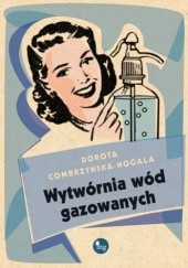Okładka książki Wytwórnia wód gazowanych Dorota Combrzyńska-Nogala