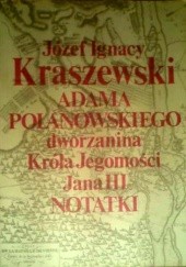 Okładka książki Adama Polanowskiego, dworzanina Króla Jegomości Jana III notatki Józef Ignacy Kraszewski