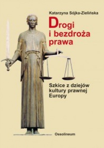 Okładka książki Drogi i bezdroża prawa. Szkice z dziejów kultury prawnej Europy Katarzyna Sójka-Zielińska