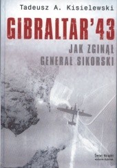 Okładka książki Gibraltar `43. Jak zginął generał Sikorski Tadeusz Antoni Kisielewski