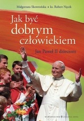 Jak być dobrym człowiekiem. Nauki błogosławionego Jana Pawła II dla dzieci