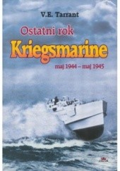 Okładka książki Ostatni rok Kriegsmarine : maj 1944 - maj 1945 V. E. Tarrant