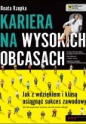Okładka książki Kariera na wysokich obcasach. Jak z wdziękiem i klasą osiągnąć sukces zawodowy Beata Rzepka
