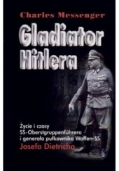 Okładka książki Gladiator Hitlera. Życie i czasy SS-oberstgruppenfuhrera i generała pułkownika Waffen SS Josefa Dietricha Charles Messenger