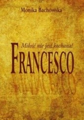 Okładka książki Francesco. Miłość nie jest kochana! Monika Bachowska