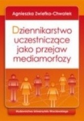 Okładka książki Dziennikarstwo uczestniczące jako przejaw mediamorfozy Agnieszka Zwiefka-Chwałek