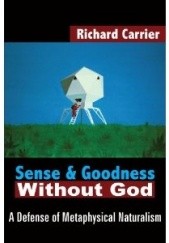 Okładka książki Sense and Goodness Without God: A Defense of Metaphysical Naturalism Richard Carrier