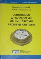 Okładka książki Controlling w zarządzaniu małym i średnim przedsiębiorstwem Bartłomiej Cegłowski, Piotr Szczepankowski