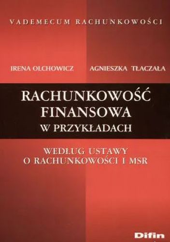 Okładka książki Rachunkowość finansowa w przykładach według ustawy o rachunkowości i MSR Irena Olchowicz, Agnieszka Tłaczała