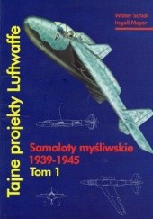 Okładka książki Tajne projekty Luftwaffe. Tom 1: samoloty Myśliwskie 1939-1945
