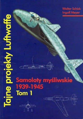 Okładka książki Tajne projekty Luftwaffe. Tom 1: samoloty Myśliwskie 1939-1945 Ingolf Meyer, Walter Schick