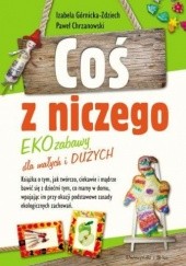 Okładka książki Coś z niczego. EKOzabawy dla małych i dużych Paweł Chrzanowski, Izabela Górnicka-Zdziech