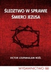 Okładka książki Śledztwo w sprawie śmierci Jezusa Victor Loupan, Alain Noël