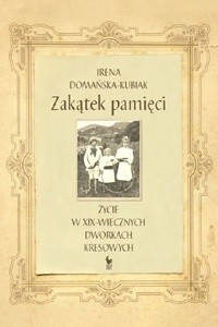 Okładka książki Zakątek pamięci. Życie w XIX-wiecznych dworkach kresowych Irena Domańska-Kubiak