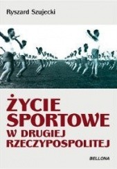 Okładka książki Życie sportowe w drugiej Rzeczypospolitej : sukcesy, ciekawostki, sensacje Krzysztof Szujecki