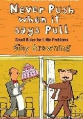 Okładka książki Never Push When It Says Pull: Small Rules For Little Problems Guy Browning