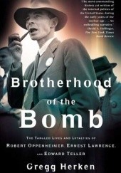Okładka książki Brotherhood of the Bomb: The Tangled Lives and Loyalties of Robert Oppenheimer, Ernest Lawrence and Edward Teller Gregg Herken