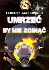 Okładka książki Umrzeć by nie zginąć Tadeusz Markowski