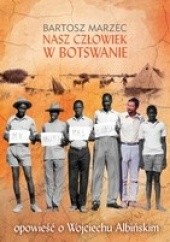 Okładka książki Nasz człowiek w Botswanie. Opowieść o Wojciechu Albińskim Bartosz Marzec