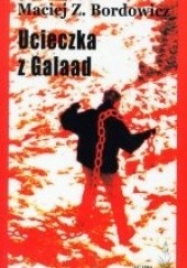 Okładka książki Ucieczka z Galaad. Poemat bezsilny 1978-2003 Maciej Zenon Bordowicz