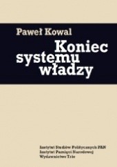Okładka książki Koniec systemu władzy. Polityka ekipy gen. Wojciecha Jaruzelskiego w latach 1986-1989 Paweł Kowal