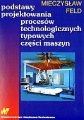 Okładka książki Podstawy projektowania procesów technologicznych typowych części maszyn Mieczysław Feld