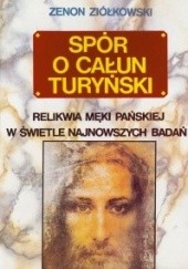 Okładka książki Spór o Całun Turyński. Relikwie Męki Pańskiej w świetle najnowszych badań Zenon Ziółkowski