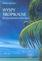 Okładka książki Wyspy tropikalne. W poszukiwaniu dobrobytu. Maciej Jędrusik