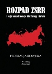 Okładka książki Rozpad ZSRR i jego konsekwencje dla Europy i świata. Część 1. Federacja Rosyjska Anna Jach