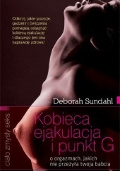 Okładka książki Kobieca ejakulacja i punkt G:  o orgazmach, jakich nie przeżyła twoja babcia Deborah Sundahl