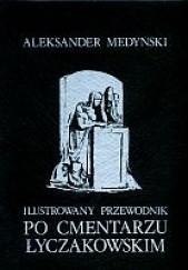 Okładka książki Ilustrowany przewodnik po Cmentarzu Łyczakowskim Aleksander Medyński