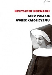 Okładka książki Kino polskie wobec katolicyzmu (1945–1970) Krzysztof Kornacki