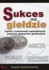 Okładka książki Sukces na giełdzie. Tajniki i wskazówki największych polskich ekspertów giełdowych Marek Marcinowski Marek Marcinowski