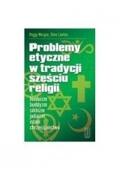Okładka książki Problemy etyczne w tradycjach sześciu religii. Hinduizm, buddyzm, sikhizm, judaizm, chrześcijaństwo, islam Peggy Morgan