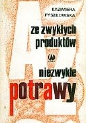 Okładka książki Ze zwykłych produktów niezwykłe potrawy Kazimiera Pyszkowska