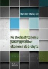 Okładka książki Ku stochastycznemu paradygmatowi ekonomii dobrobytu Stanisław Maciej Kot