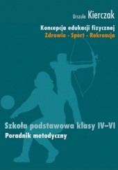 Okładka książki Koncepcja edukacji fizycznej. Zdrowie-Sport-Rekreacja. SZKOŁA PODSTAWOWA KLASY IV - VI Urszula Kierczak