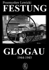 Okładka książki Festung Glogau 1944-1945 Przemysław Lewicki