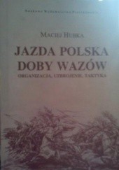 Okładka książki Jazda polska doby Wazów: organizacja, uzbrojenie, taktyka Maciej Roman Hubka