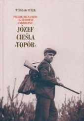 Okładka książki Józef Cieśla „Topór”: przeciw brunatnemu i czerwonemu zniewoleniu Wiesław Syrek