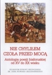 Okładka książki Nie chyliłem czoła przed mocą. Antologia poezji białoruskiej od XV do XX wieku praca zbiorowa