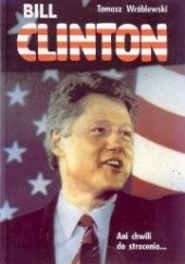Okładka książki Bill Clinton. Ani chwili do stracenia... Tomasz Wróblewski