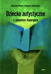 Okładka książki Dziecko autystyczne z zespołem Aspergera Małgorzata Biadasiewicz, Aleksandra Maciarz