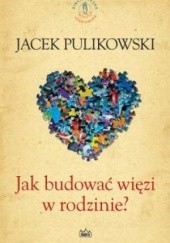Okładka książki Jak budować więzi w rodzinie? Jacek Pulikowski