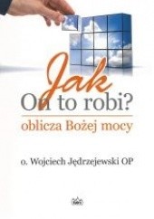 Okładka książki Jak On to robi? Oblicza Bożej mocy Wojciech Jędrzejewski OP