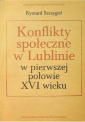 Okładka książki Konflikty społeczne w Lublinie w pierwszej połowie XVI wieku Ryszard Szczygieł