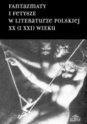 Okładka książki Fantazmaty i fetysze w literaturze polskiej XX (i XXI) wieku praca zbiorowa