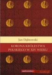 Okładka książki Korona Królestwa Polskiego w XIV wieku. Studium z dziejów rozwoju polskiej monarchii stanowej Jan Dąbrowski
